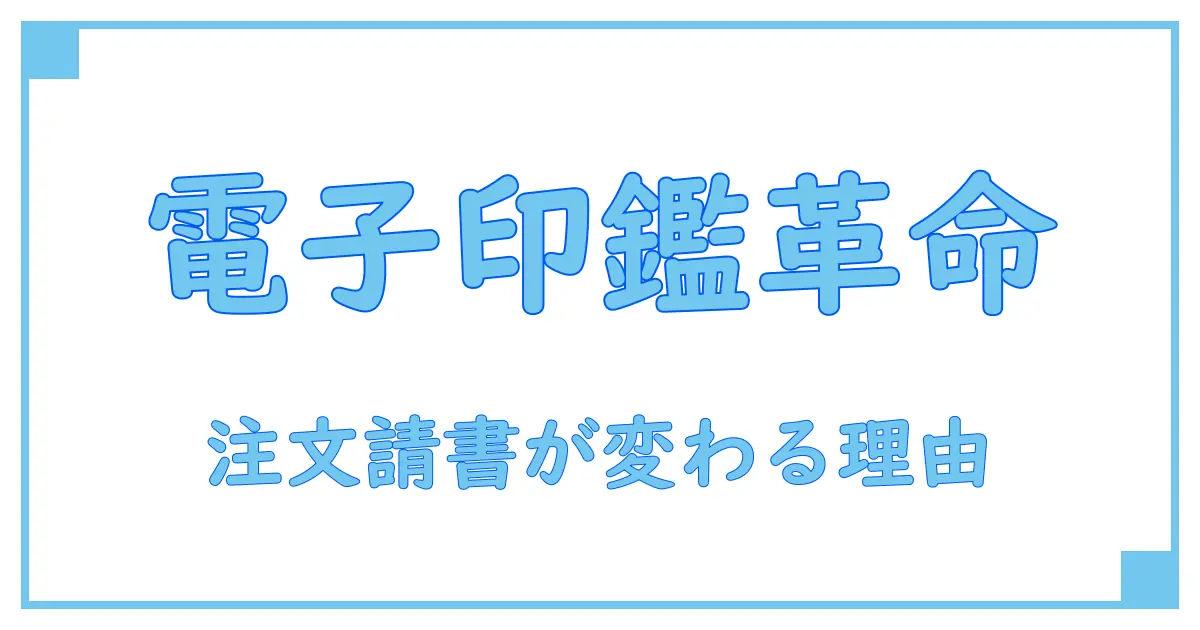 注文請書に電子印鑑を活用するメリットと注意点を徹底解説！
