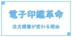 注文請書に電子印鑑を活用するメリットと注意点を徹底解説！