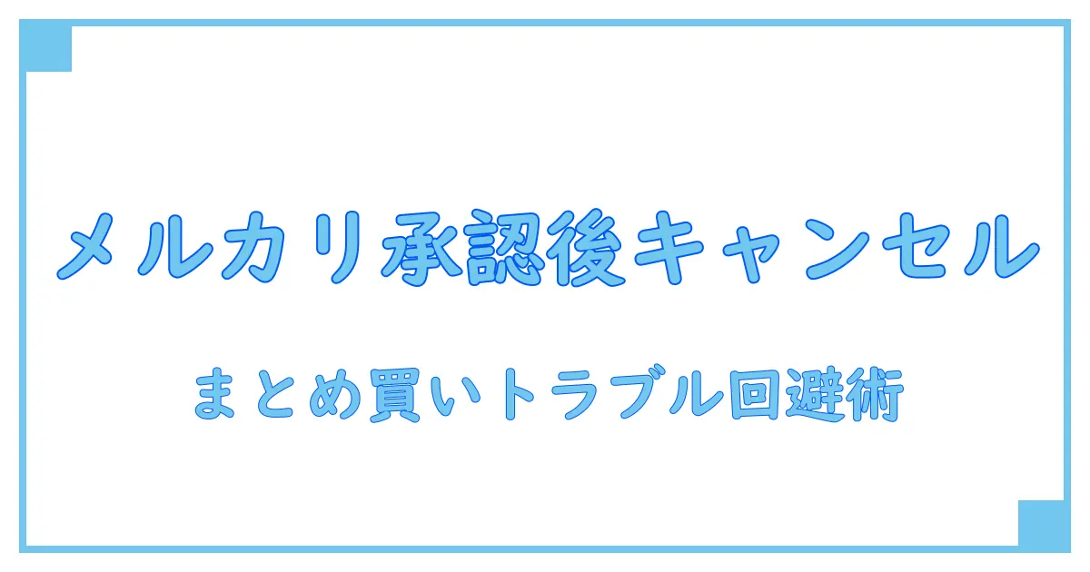 メルカリまとめ買い承認後にキャンセルは可能?トラブル回避のための知識解説!