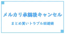 メルカリまとめ買い承認後にキャンセルは可能？トラブル回避のための知識解説！
