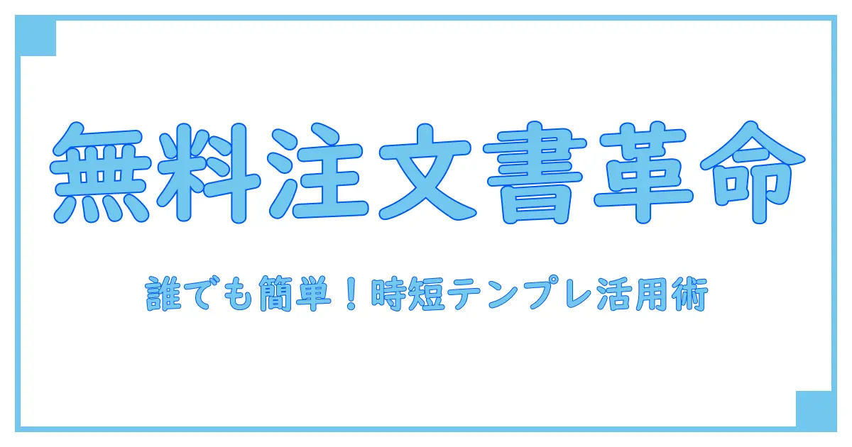 無料テンプレートで簡単作成!注文書・注文・請書の基本と活用法を徹底解説