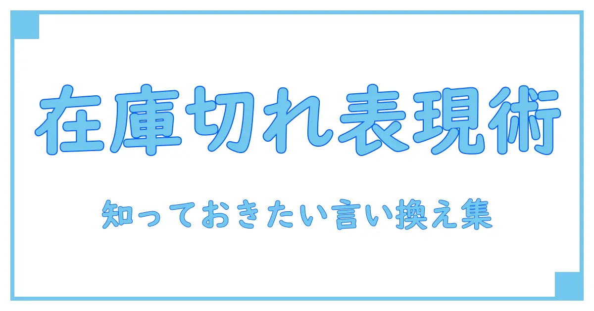 在庫切れの言い換え完全ガイド!知っておきたい表現バリエーションとは?