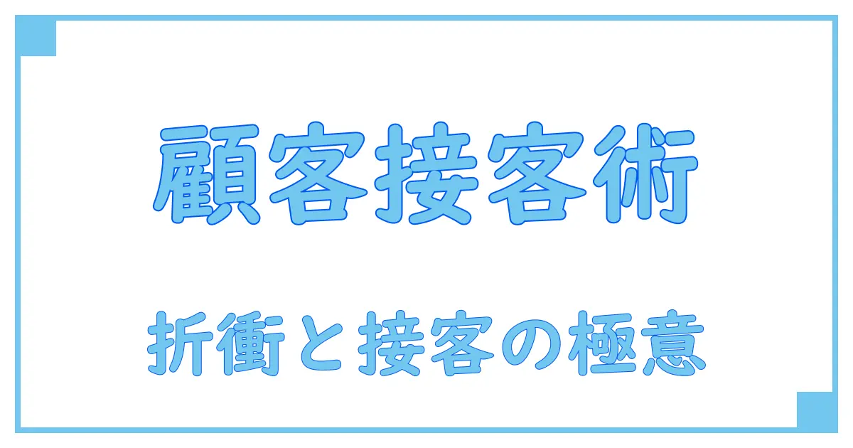 顧客折衝経験と接客スキルを徹底解説！ビジネス成功の鍵を握る実践知識