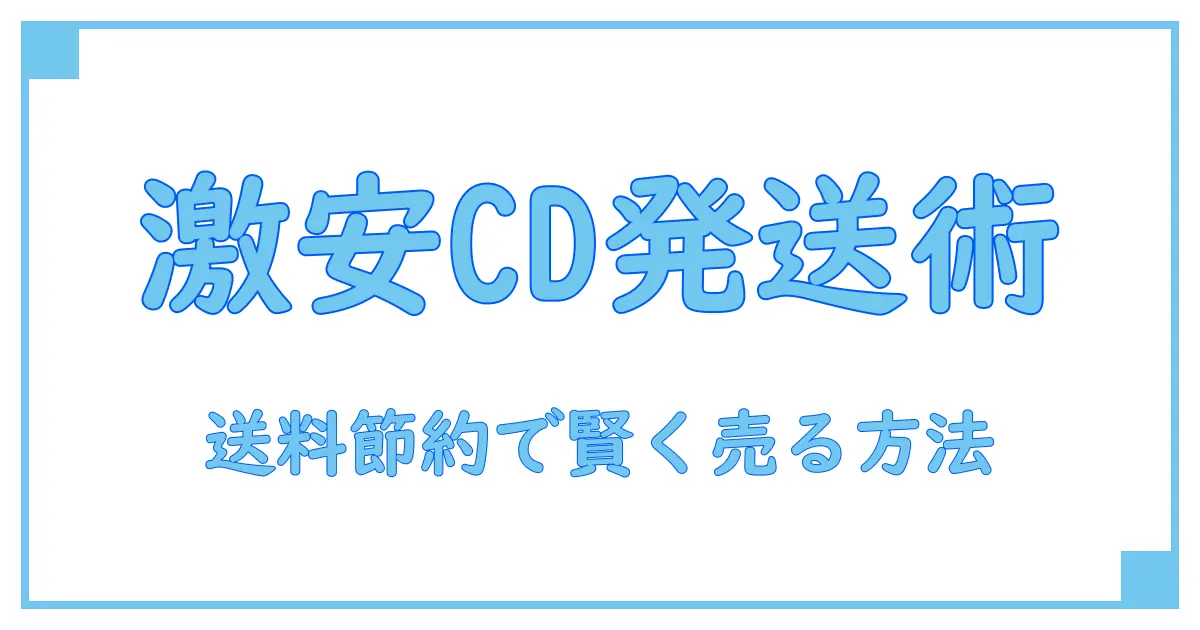 メルカリでCDを安く発送する方法を徹底解説!送料を抑えて賢く売るコツ