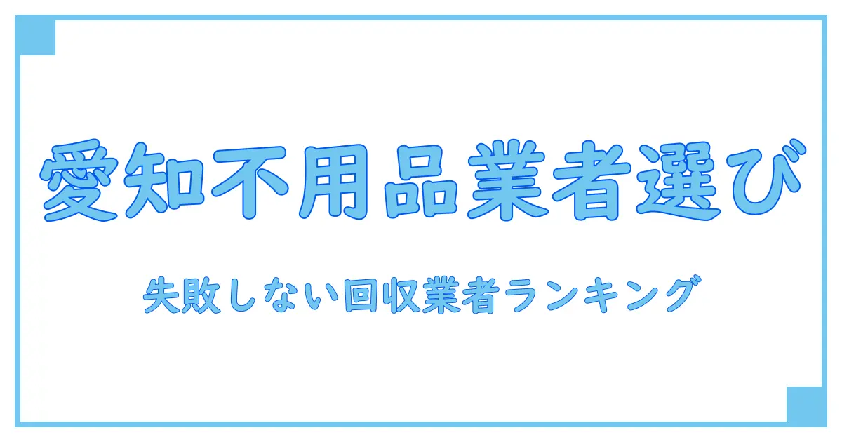 愛知県で知っておくべき不用品回収業者の基礎知識と選び方ランキングの考え方