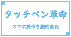 スマホ対応タッチペンの魅力と使いこなし術を徹底解説！