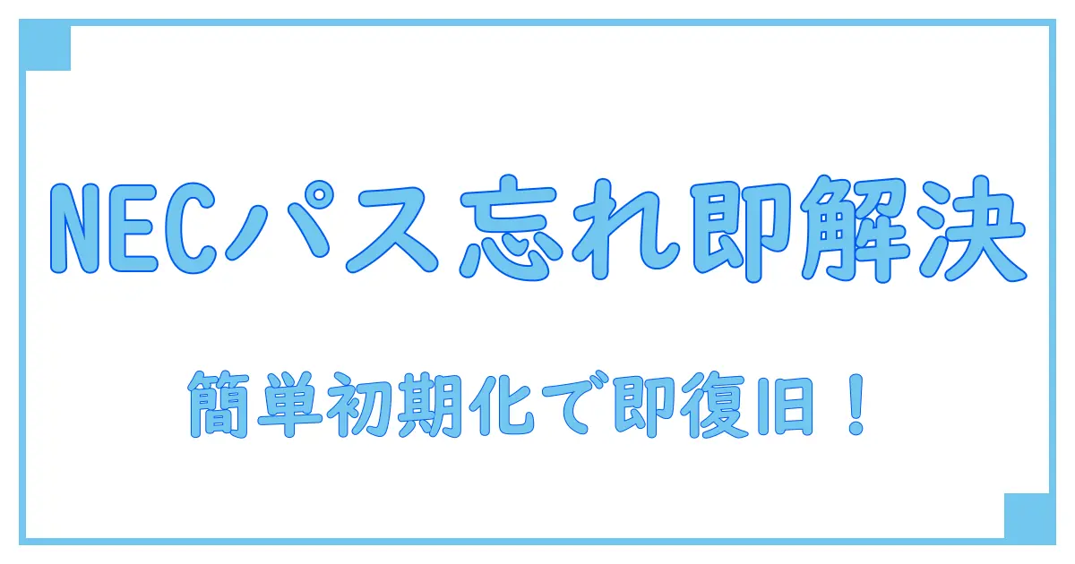 NECパソコンのパスワード忘れた時に試すべき初期化方法まとめ!簡単ステップ解説
