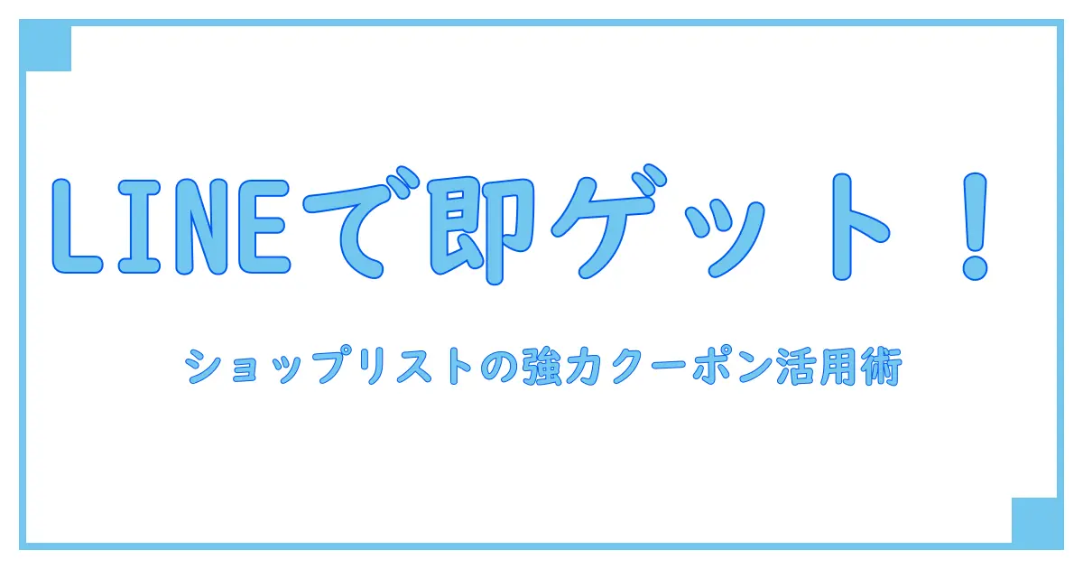ショップリストのクーポンをLINEで簡単ゲット！知っておくべき活用法まとめ