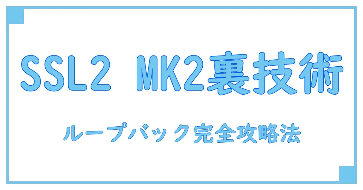 SSL2 MK2 ループ バックの使い方と基本知識を徹底解説!