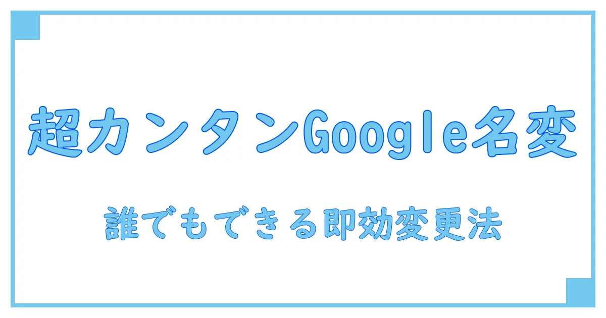 誰でも簡単!Googleアカウント名の変更方法をわかりやすく解説