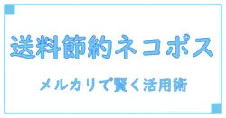メルカリで送料節約！ネコポスの料金一覧と活用ポイント完全ガイド