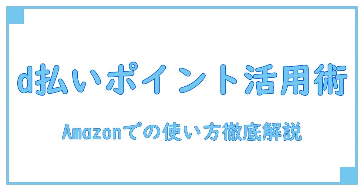 amazon d払い ポイント使い方を徹底解説：ポイントを賢く活用する方法