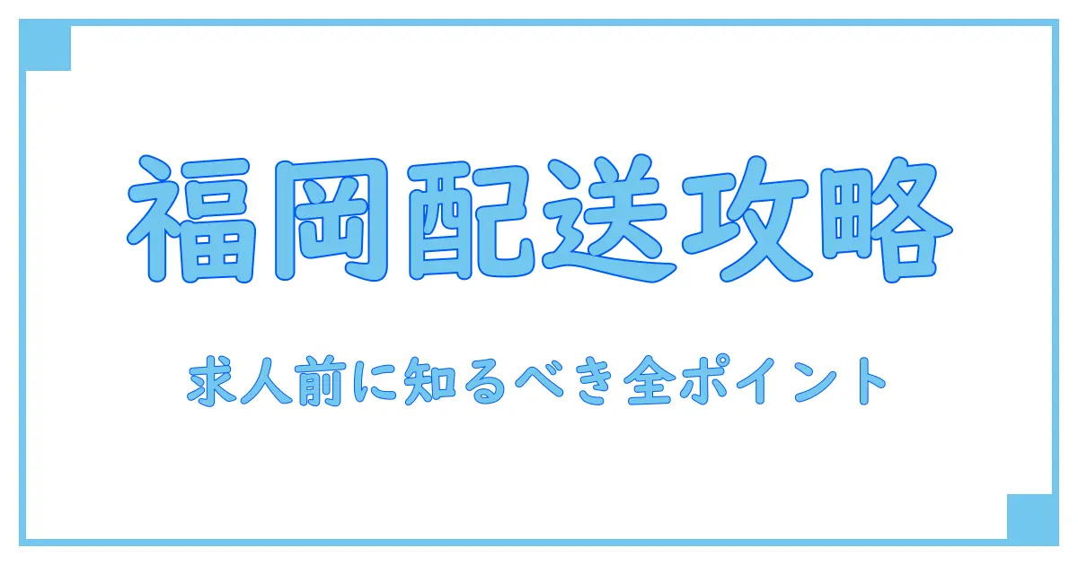 福岡市で配送ドライバー求人を探す前に知っておくべき重要ポイント