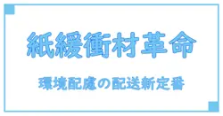 梱包資材 緩衝材 紙が変える！環境に優しい配送の新常識