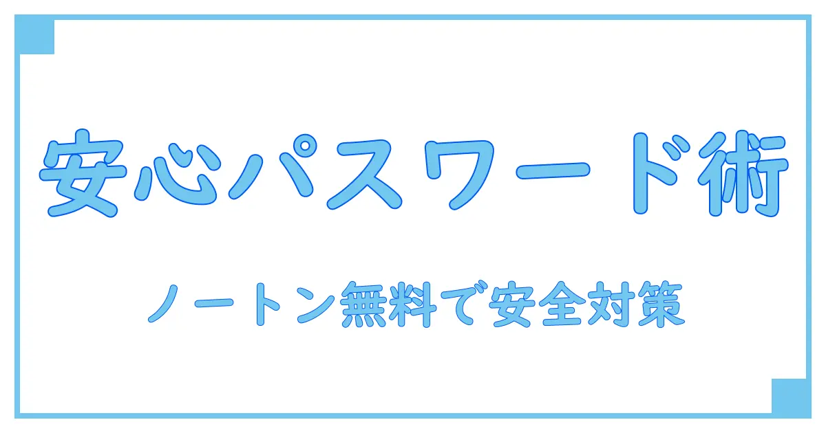 パスワード生成はノートンで無料！初心者でも安心の安全対策術