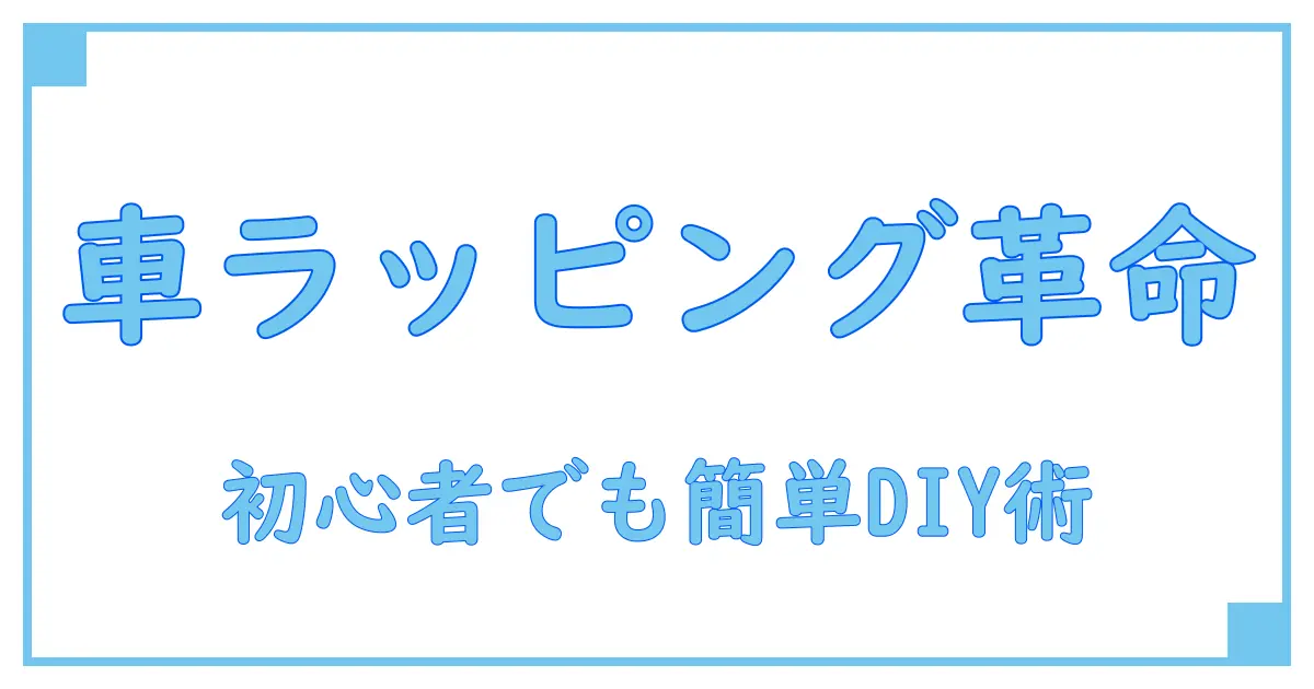 初心者必見!ラッピングフィルムで車DIYを簡単マスターする方法