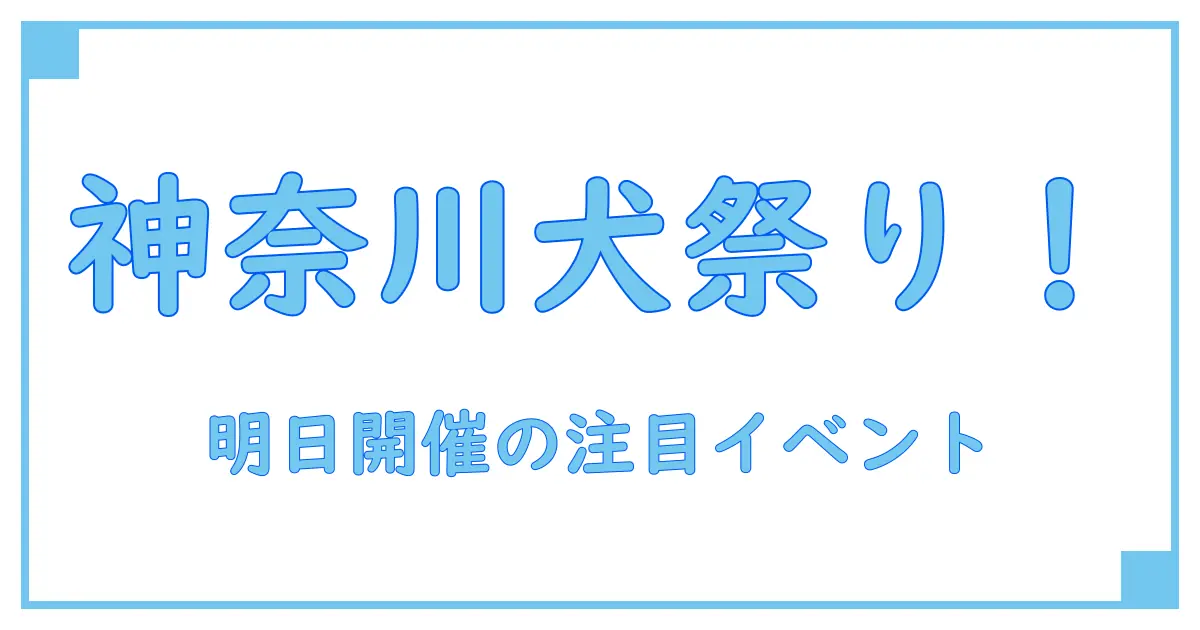 明日開催!神奈川で注目の犬イベントとは?犬好き必見情報満載!