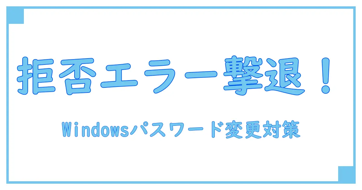 Windowsでパスワード変更できない？アクセス拒否の原因と対処法を徹底解説！