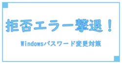Windowsでパスワード変更できない？アクセス拒否の原因と対処法を徹底解説！