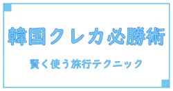 韓国旅行で絶対に知っておきたい！おすすめクレジットカードの賢い使い方とは？