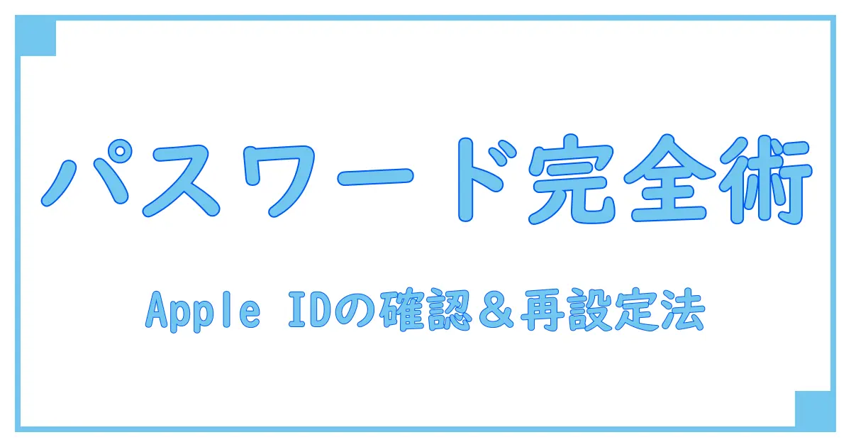 apple id パスワード確認する方法を徹底解説！忘れても安心のステップバイステップガイド