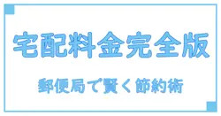 郵便局で知るべき宅配便料金の基本と賢い利用法