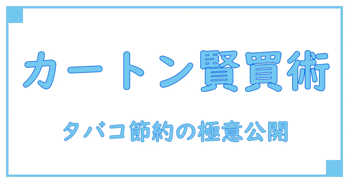 タバコのカートン買いでお得に!知っておきたい賢い購入方法と節約術