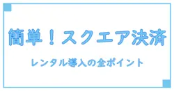 スクエア 決済端末 レンタルの基礎知識：初めてでも分かる導入のポイント