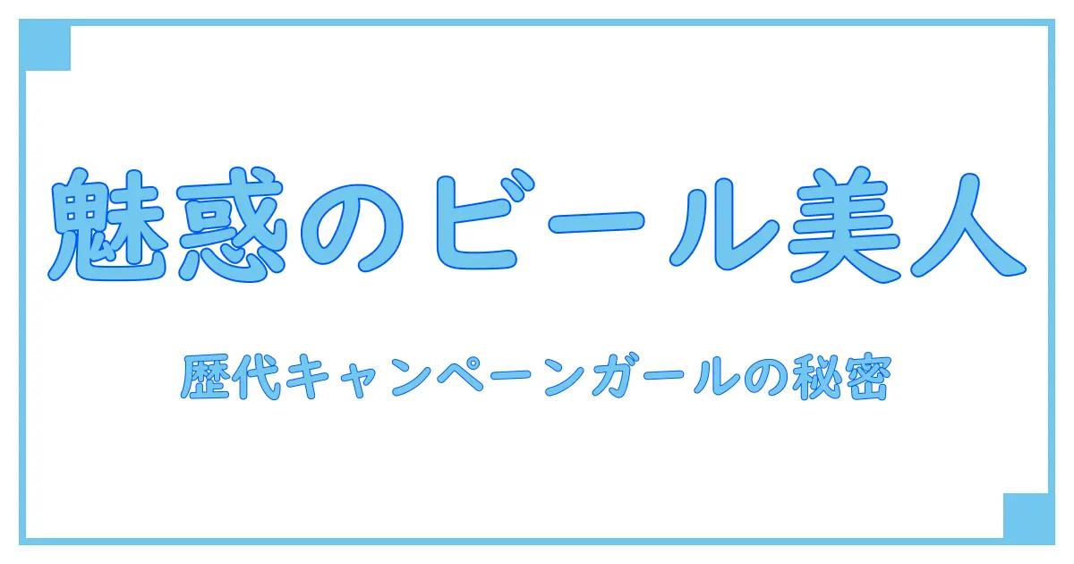 ビール キャンペーンガール 歴代:知られざる歴史とその魅力を紐解く