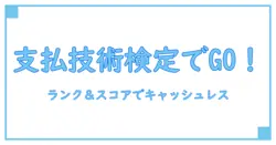 支払い技術検定のランクとスコアで理解するキャッシュレス時代の基礎知識