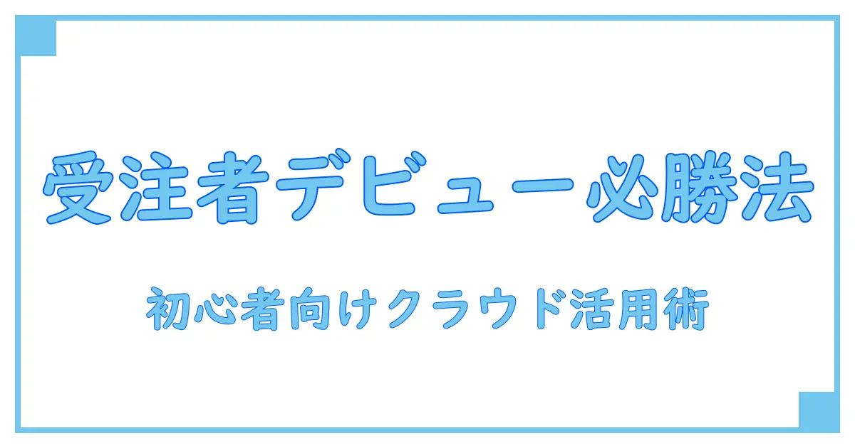 クラウドワークス受注者とは?初心者が押さえるべき基本ポイント解説!
