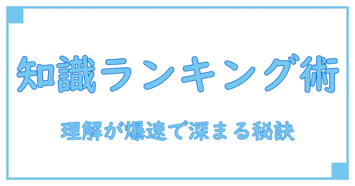 ランキング順に並べる方法で知識を深める！理解を加速させる最強テクニック