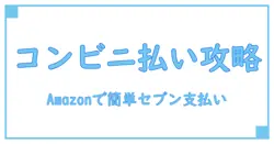 Amazonでのコンビニ払いのやり方を完全解説！セブンイレブンでも簡単に支払い可能