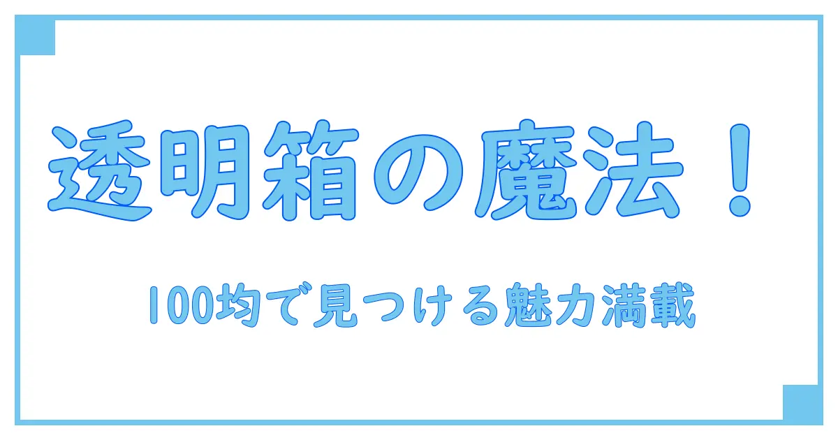 100均で見つける!透明ラッピング箱の使い方と魅力徹底解説