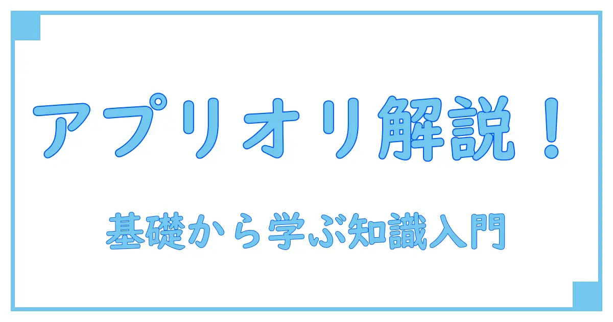 アプリオリとは？わかりやすく解説！基礎から理解する知識入門