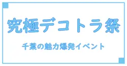 今日開催！千葉のデコトライベント徹底解説～魅力と歴史に迫る～