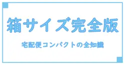 宅配便コンパクト 箱 サイズを徹底解説！知っておきたい基本情報と使い方のポイント