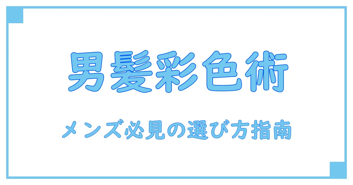 メンズ必見!カラートリートメントの基礎知識と選び方のポイントランキング風ガイド