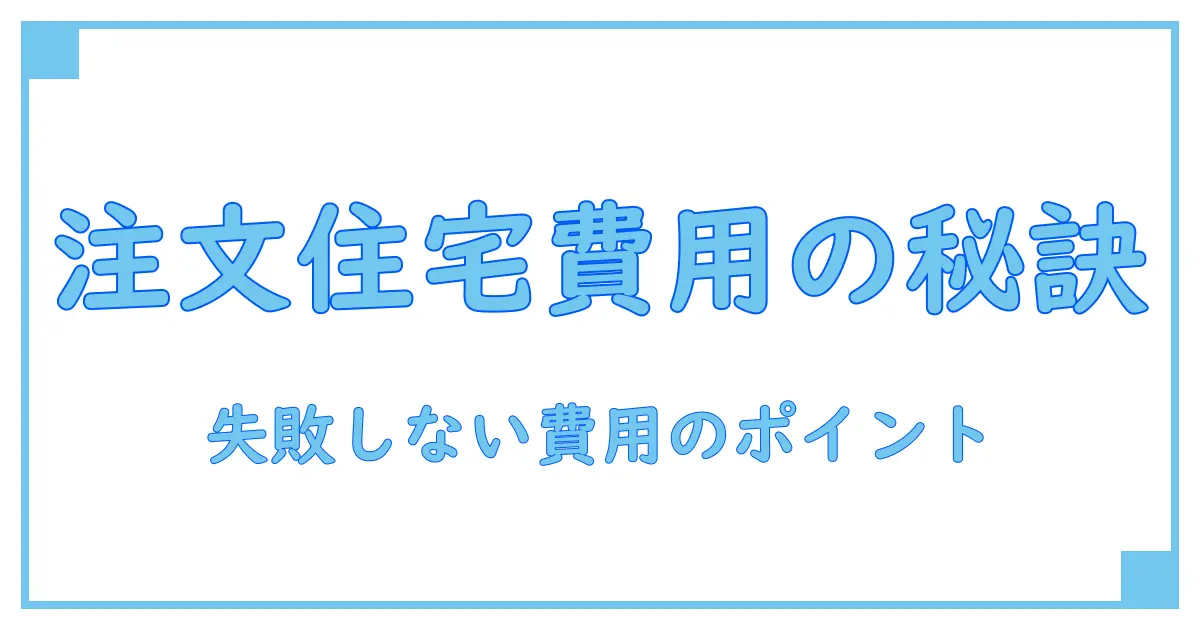 注文住宅の費用の平均を徹底解説！失敗しないための知識とは？