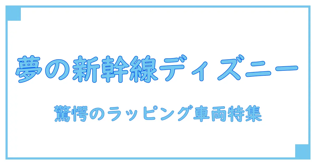 新幹線とディズニーが融合!驚きのラッピング車両の魅力を徹底解説