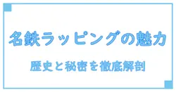 名鉄 ラッピング 車両の魅力と歴史を徹底解説！知っておきたいデザインの秘密