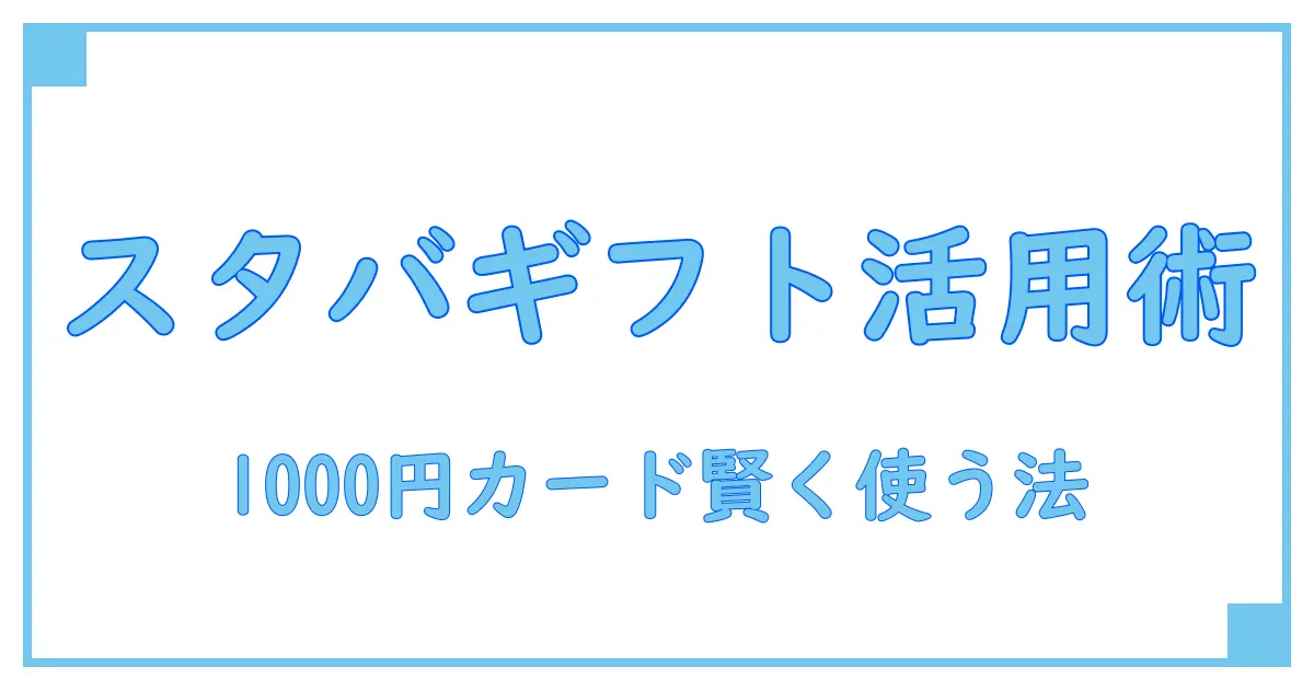 スタバ1000円ギフトカードの使い方を徹底解説!賢く活用するポイントとは?