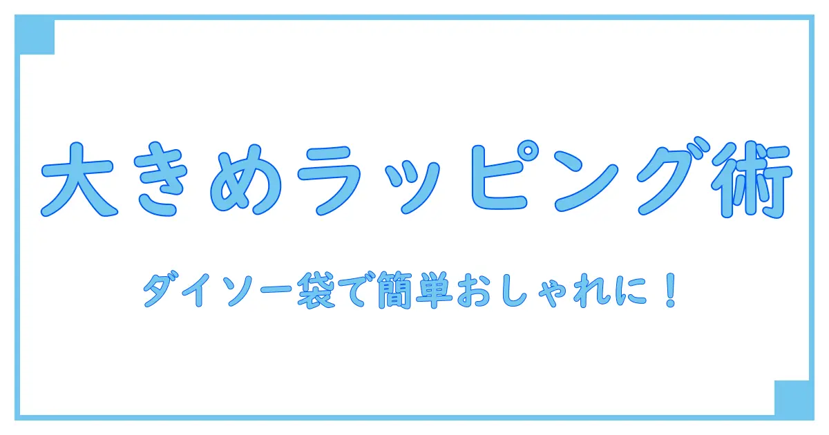 ギフトバッグ ダイソー ラッピング袋 大きめで選ぶ!知っておきたいラッピングの基本と活用法