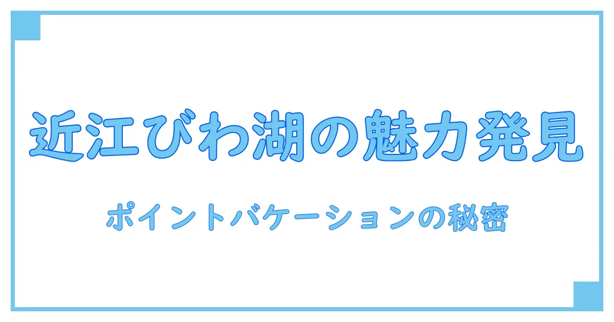ポイントバケーション近江びわ湖の概要を徹底解説!魅力と特徴を知ろう