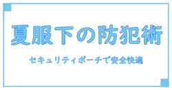 セキュリティポーチは夏の服の下にこそ必須！安心と快適さを両立する秘訣