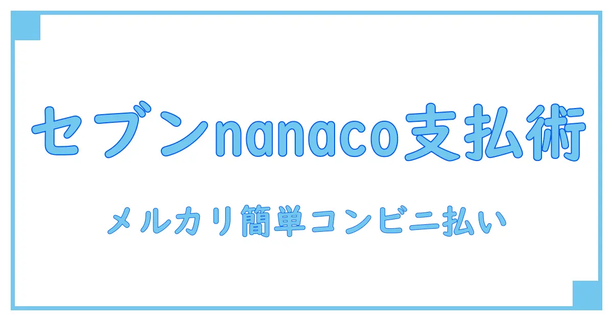 メルカリでコンビニ払いをセブン&nanacoで簡単に完了させる方法!