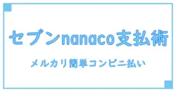 メルカリでコンビニ払いをセブン＆nanacoで簡単に完了させる方法！