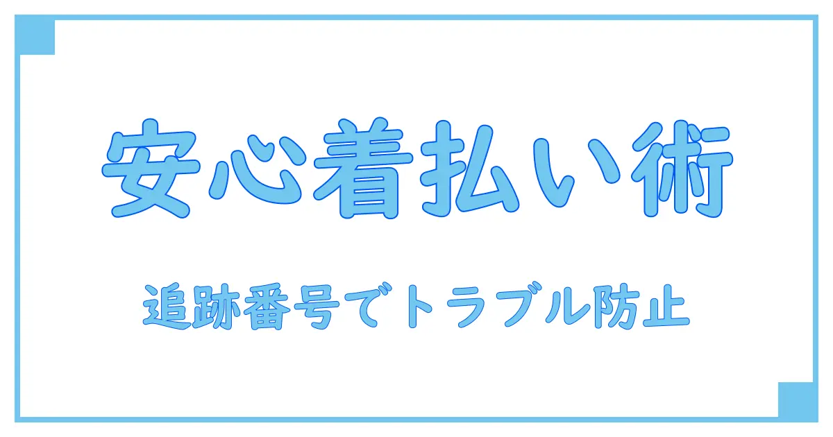追跡番号付きの配送方法で着払いを使う際の全知識!安心して送るためのポイントとは?