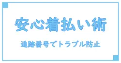 追跡番号付きの配送方法で着払いを使う際の全知識！安心して送るためのポイントとは？