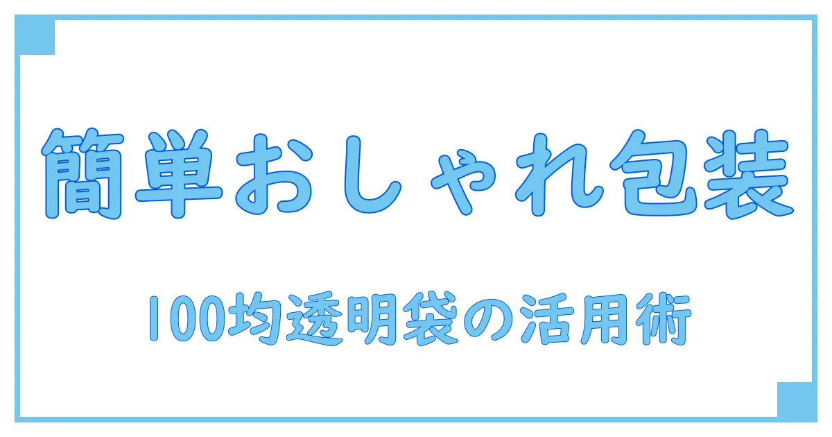 100均の大きい透明ラッピング袋で簡単おしゃれ包装！知っておきたい活用ポイント